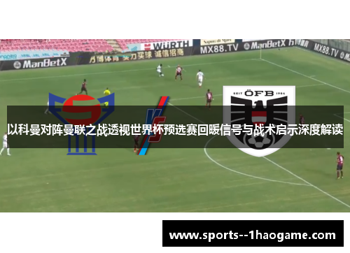 以科曼对阵曼联之战透视世界杯预选赛回暖信号与战术启示深度解读