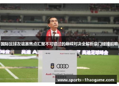 国际足球友谊赛焦点汇聚不可错过的巅峰对决全解析豪门碰撞前瞻