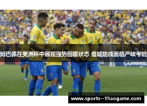 姆巴佩在美洲杯中展现强势回暖状态 曼城防线面临严峻考验