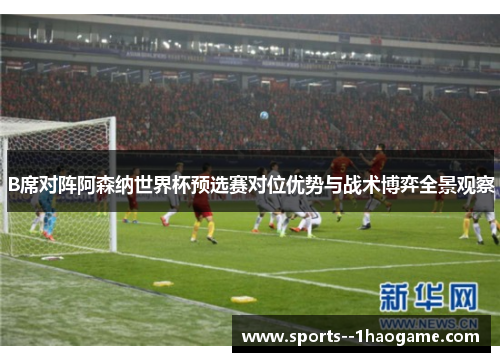 B席对阵阿森纳世界杯预选赛对位优势与战术博弈全景观察