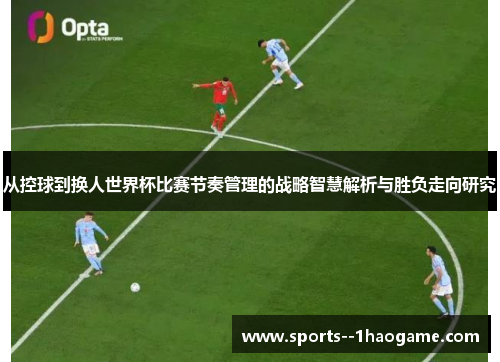 从控球到换人世界杯比赛节奏管理的战略智慧解析与胜负走向研究