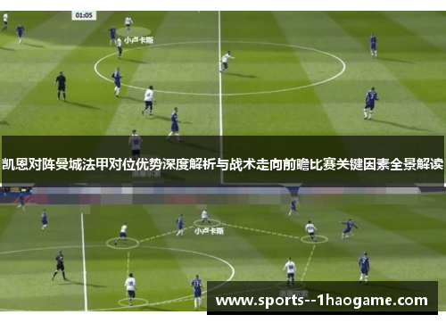 凯恩对阵曼城法甲对位优势深度解析与战术走向前瞻比赛关键因素全景解读