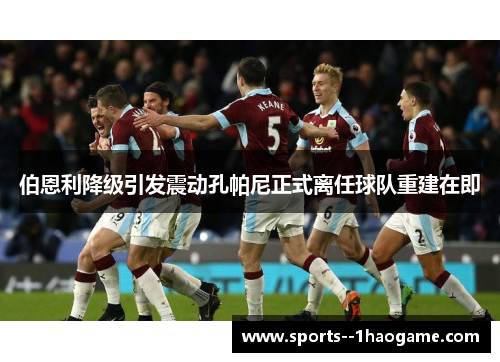 伯恩利降级引发震动孔帕尼正式离任球队重建在即