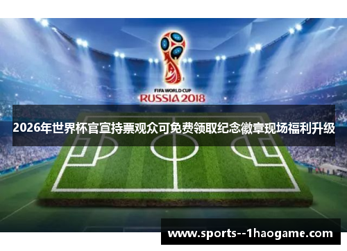 2026年世界杯官宣持票观众可免费领取纪念徽章现场福利升级