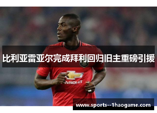 比利亚雷亚尔完成拜利回归旧主重磅引援 比利亚雷亚尔完成拜利回归旧主重磅引援