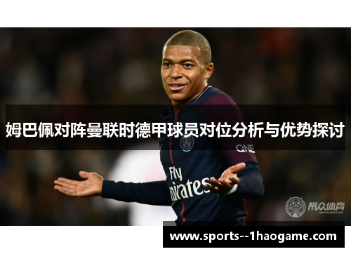 姆巴佩对阵曼联时德甲球员对位分析与优势探讨